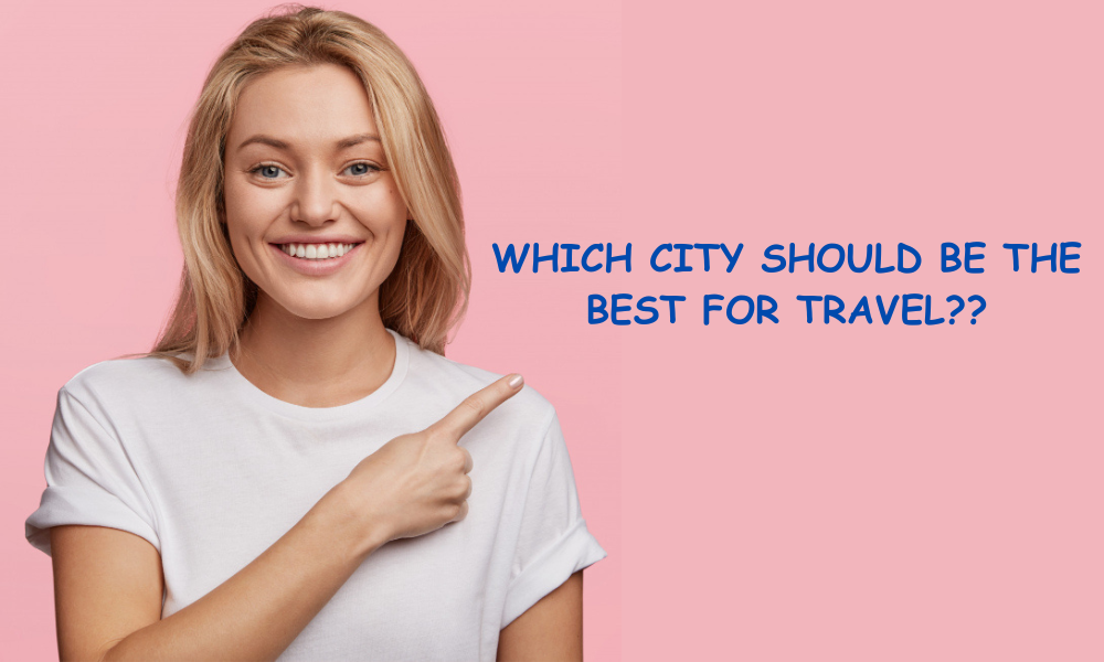 WHICH CITY SHOULD BE THE BEST FOR TRAVEL